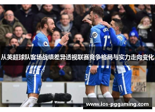 从英超球队客场战绩差异透视联赛竞争格局与实力走向变化