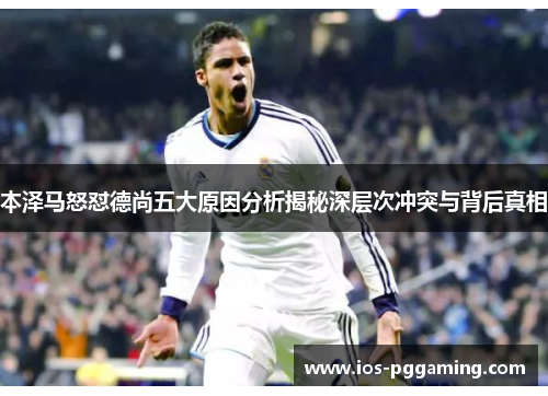 本泽马怒怼德尚五大原因分析揭秘深层次冲突与背后真相 本泽马怒怼德尚五大原因分析揭秘深层次冲突与背后真相