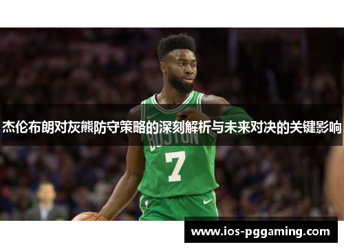 杰伦布朗对灰熊防守策略的深刻解析与未来对决的关键影响