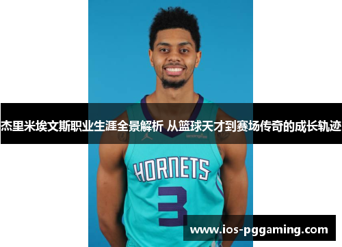 杰里米埃文斯职业生涯全景解析 从篮球天才到赛场传奇的成长轨迹 杰里米埃文斯职业生涯全景解析 从篮球天才到赛场传奇的成长轨迹