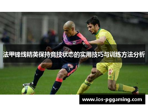 法甲锋线精英保持竞技状态的实用技巧与训练方法分析
