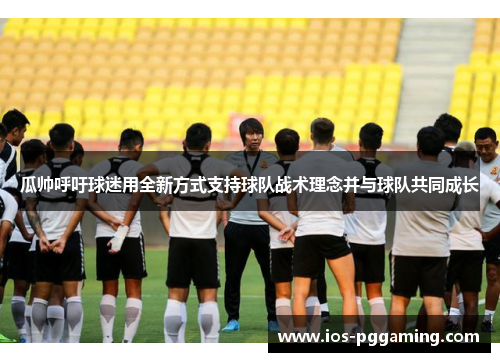 瓜帅呼吁球迷用全新方式支持球队战术理念并与球队共同成长