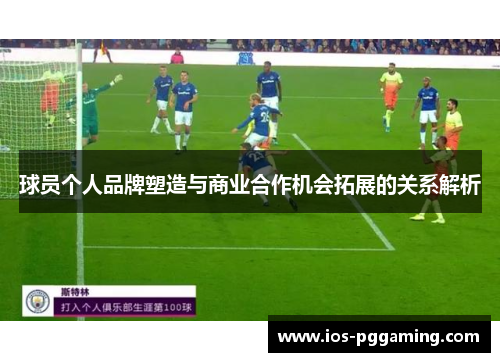 球员个人品牌塑造与商业合作机会拓展的关系解析